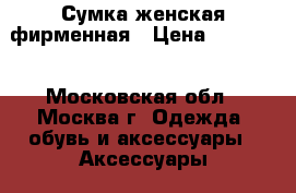 Сумка женская фирменная › Цена ­ 25 000 - Московская обл., Москва г. Одежда, обувь и аксессуары » Аксессуары   . Московская обл.,Москва г.